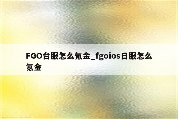 FGO台服怎么氪金 fgoios日服怎么氪金 煌致科技资讯